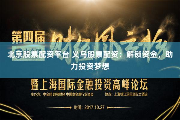 北京股票配资平台 义乌股票配资：解锁资金，助力投资梦想