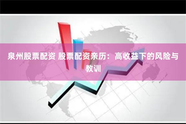 泉州股票配资 股票配资亲历：高收益下的风险与教训