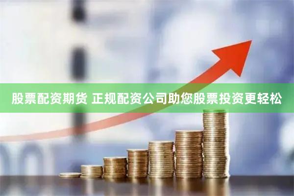 股票配资期货 正规配资公司助您股票投资更轻松