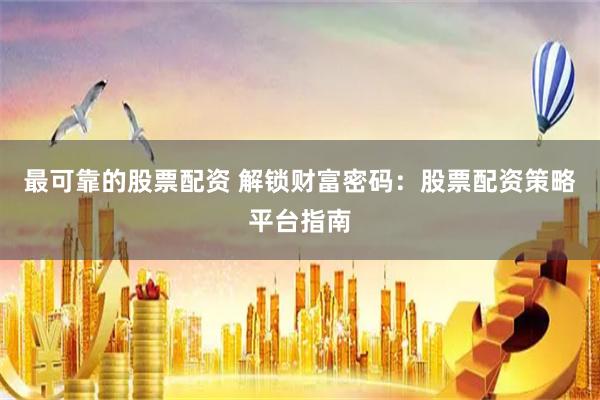 最可靠的股票配资 解锁财富密码：股票配资策略平台指南