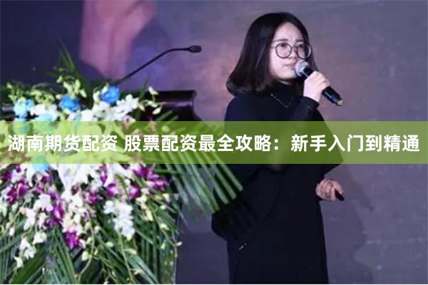 湖南期货配资 股票配资最全攻略：新手入门到精通