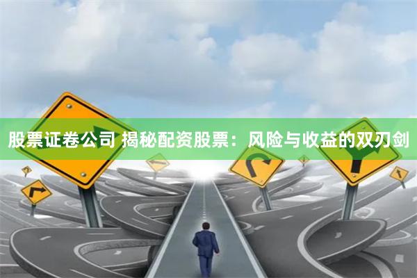 股票证卷公司 揭秘配资股票：风险与收益的双刃剑