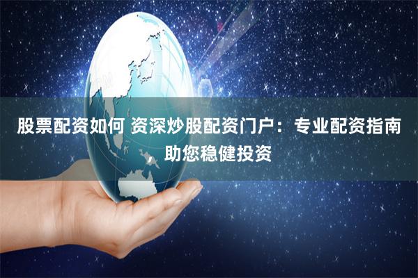 股票配资如何 资深炒股配资门户：专业配资指南，助您稳健投资