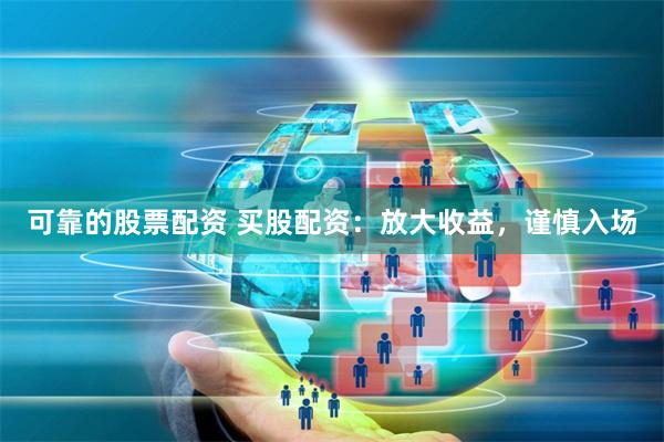 可靠的股票配资 买股配资：放大收益，谨慎入场