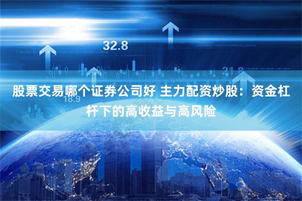 股票交易哪个证券公司好 主力配资炒股：资金杠杆下的高收益与高风险