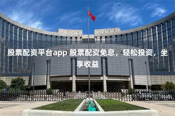 股票配资平台app 股票配资免息，轻松投资，坐享收益