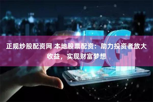 正规炒股配资网 本地股票配资：助力投资者放大收益，实现财富梦想
