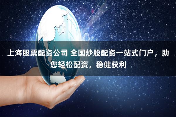 上海股票配资公司 全国炒股配资一站式门户，助您轻松配资，稳健获利
