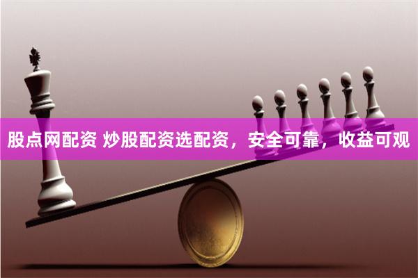 股点网配资 炒股配资选配资，安全可靠，收益可观