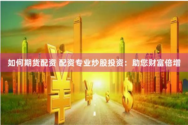 如何期货配资 配资专业炒股投资：助您财富倍增