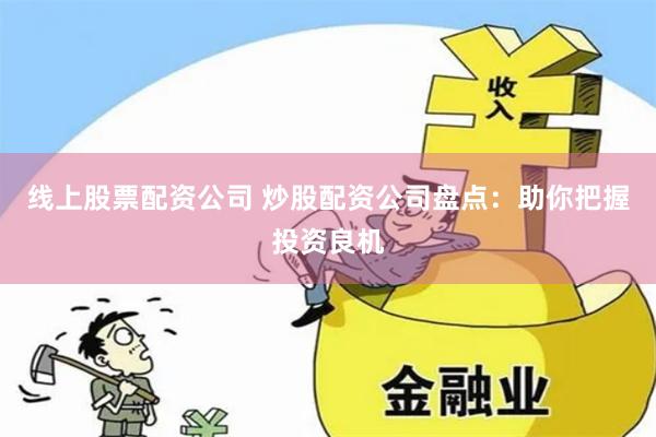 线上股票配资公司 炒股配资公司盘点：助你把握投资良机